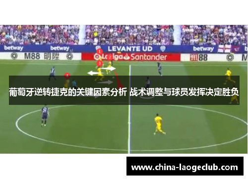 葡萄牙逆转捷克的关键因素分析 战术调整与球员发挥决定胜负 葡萄牙逆转捷克的关键因素分析 战术调整与球员发挥决定胜负