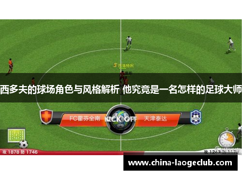 西多夫的球场角色与风格解析 他究竟是一名怎样的足球大师 西多夫的球场角色与风格解析 他究竟是一名怎样的足球大师