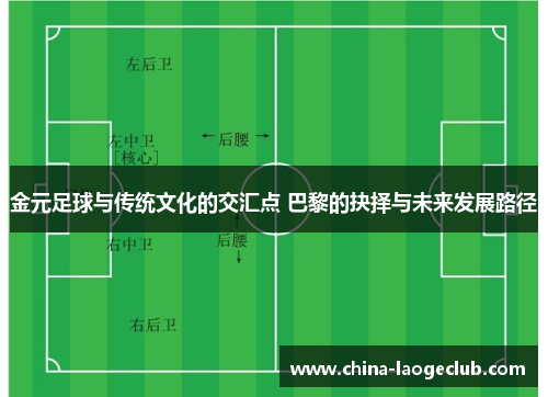 金元足球与传统文化的交汇点 巴黎的抉择与未来发展路径 金元足球与传统文化的交汇点 巴黎的抉择与未来发展路径