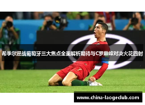 希季尔迎战葡萄牙三大焦点全面解析期待与C罗巅峰对决火花四射