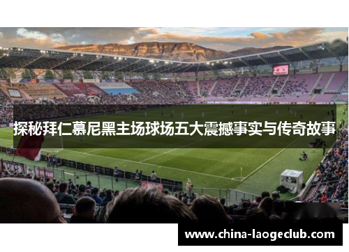 探秘拜仁慕尼黑主场球场五大震撼事实与传奇故事