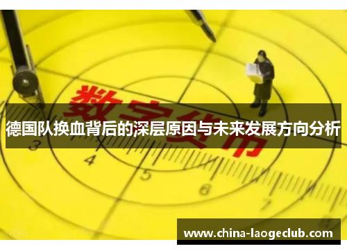 德国队换血背后的深层原因与未来发展方向分析 德国队换血背后的深层原因与未来发展方向分析