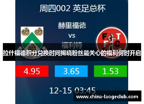 拉什福德积分兑换时间揭晓粉丝最关心的福利何时开启