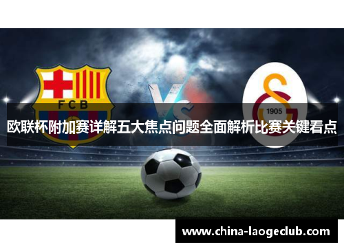 欧联杯附加赛详解五大焦点问题全面解析比赛关键看点 欧联杯附加赛详解五大焦点问题全面解析比赛关键看点