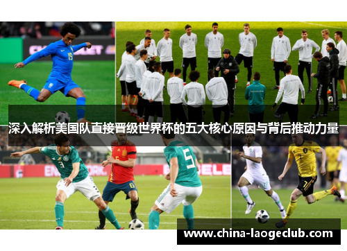 深入解析美国队直接晋级世界杯的五大核心原因与背后推动力量