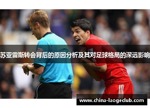 苏亚雷斯转会背后的原因分析及其对足球格局的深远影响