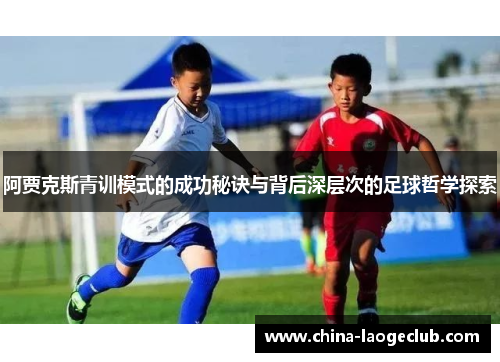 阿贾克斯青训模式的成功秘诀与背后深层次的足球哲学探索 阿贾克斯青训模式的成功秘诀与背后深层次的足球哲学探索