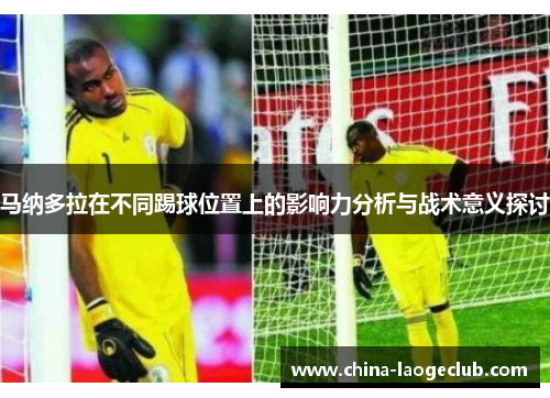 马纳多拉在不同踢球位置上的影响力分析与战术意义探讨