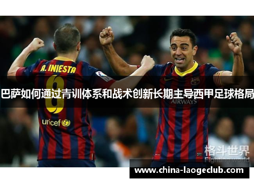 巴萨如何通过青训体系和战术创新长期主导西甲足球格局