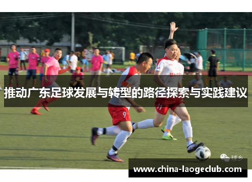 推动广东足球发展与转型的路径探索与实践建议