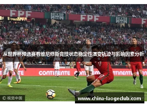 从世界杯预选赛看维尼修斯竞技状态稳定性演变轨迹与影响因素分析