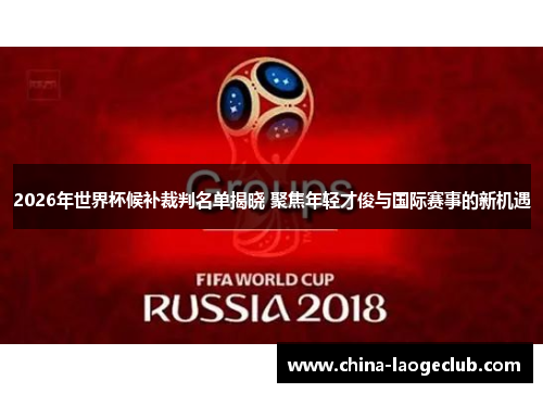2026年世界杯候补裁判名单揭晓 聚焦年轻才俊与国际赛事的新机遇