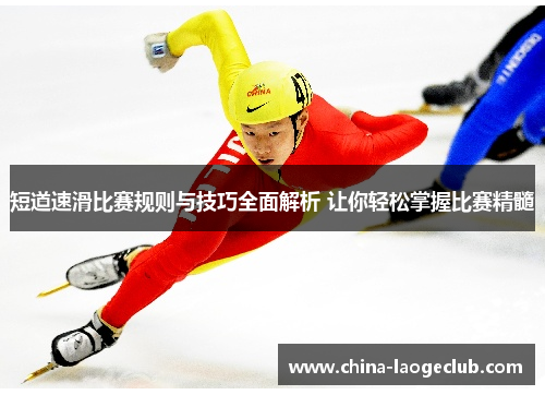 短道速滑比赛规则与技巧全面解析 让你轻松掌握比赛精髓