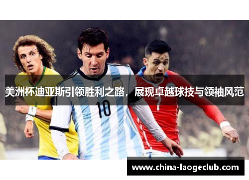 美洲杯迪亚斯引领胜利之路，展现卓越球技与领袖风范