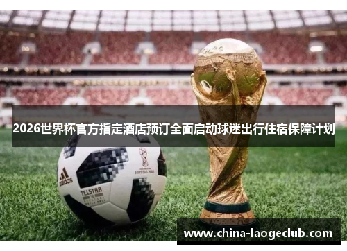 2026世界杯官方指定酒店预订全面启动球迷出行住宿保障计划