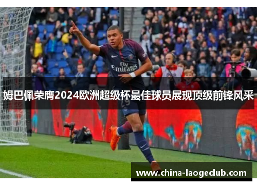 姆巴佩荣膺2024欧洲超级杯最佳球员展现顶级前锋风采