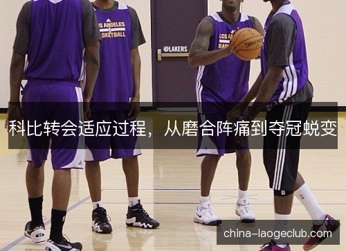 科比转会适应过程，从磨合阵痛到夺冠蜕变