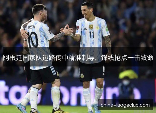 阿根廷国家队边路传中精准制导，锋线抢点一击致命